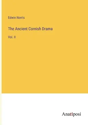 The Ancient Cornish Drama: Vol. II. - The Ancient Cornish Drama: Vol. II