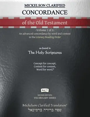 Mickelson Clarified Concordance of the Old Testament, MCT: -Volume 1 of 2 -Egy fejlett konkordancia szó és szövegkörnyezet szerint az Irodalmi Olvasási Rendben. - Mickelson Clarified Concordance of the Old Testament, MCT: -Volume 1 of 2- An advanced concordance by word and context in the Literary Reading Order