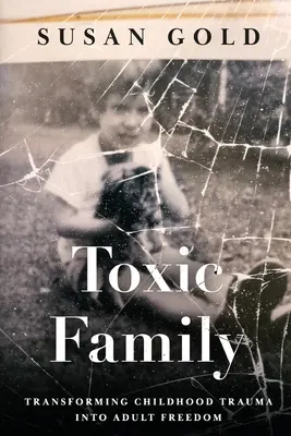 Toxikus család: A gyermekkori trauma átalakítása felnőttkori szabadsággá - Toxic Family: Transforming Childhood Trauma into Adult Freedom