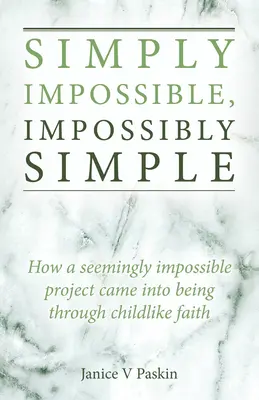 Egyszerűen lehetetlen, lehetetlenül egyszerű: Hogyan jött létre egy látszólag lehetetlen projekt a gyermeki hit által? - Simply Impossible, Impossibly Simple: How a Seemingly Impossible Project Came Into Being Through Childlike Faith