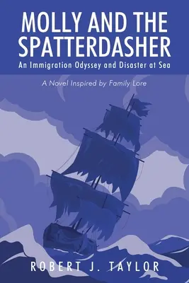 Molly és a fröccsöntő: A családi hagyományok által inspirált regény - Molly and the Spatterdasher: An Immigration Odyssey and Disaster at Sea A Novel Inspired by Family Lore