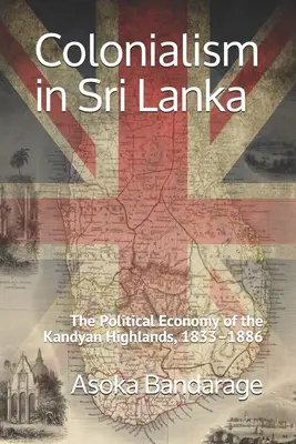 A gyarmatosítás Srí Lankán: A Kandyai-fennsík politikai gazdasága, 1833-1886 - Colonialism in Sri Lanka: The Political Economy of the Kandyan Highlands, 1833-1886