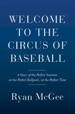 Üdvözöljük a baseball cirkuszában: A tökéletes nyár története a tökéletes stadionban a tökéletes időben - Welcome to the Circus of Baseball: A Story of the Perfect Summer at the Perfect Ballpark at the Perfect Time