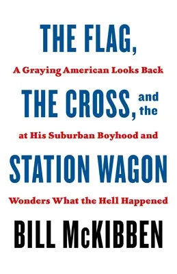 A zászló, a kereszt és a kombi: A Graying American Looks Back at His Suburban Boyhood and Wonders What the Hell Happened (Egy őszülő amerikai visszatekint a külvárosi gyerekkorára, és azon tűnődik, mi a fene történt) - The Flag, the Cross, and the Station Wagon: A Graying American Looks Back at His Suburban Boyhood and Wonders What the Hell Happened