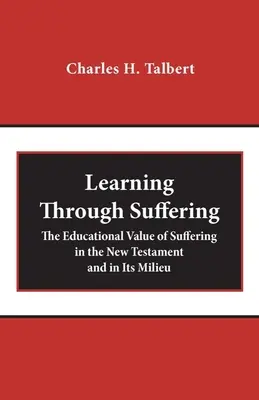 Tanulás a szenvedésen keresztül: A szenvedés nevelő értéke az Újszövetségben és környezetében - Learning Through Suffering: The Educational Value of Suffering in the New Testament and in Its Milieu