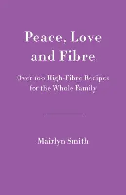 Béke, szerelem és rost: Több mint 100 rostban gazdag recept az egész családnak - Peace, Love and Fibre: Over 100 Fibre-Rich Recipes for the Whole Family