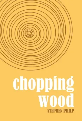 Chopping Wood: Stephen Philp legjobb költeményei, 2008-2021 - Chopping Wood: The Best Poetry of Stephen Philp, 2008 to 2021