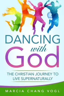 Dancing With God: A keresztény utazás a természetfeletti élet felé - Dancing With God: The Christian Journey to Live Supernaturally