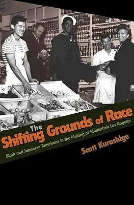 A rasszok változó talaján: Fekete és japán amerikaiak a multietnikus Los Angeles kialakulásában - The Shifting Grounds of Race: Black and Japanese Americans in the Making of Multiethnic Los Angeles