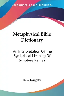 Metafizikai bibliai szótár: A szentírási nevek szimbolikus jelentésének értelmezése - Metaphysical Bible Dictionary: An Interpretation Of The Symbolical Meaning Of Scripture Names