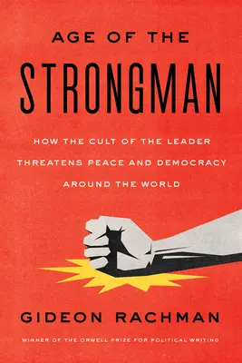 Az erős ember kora: Hogyan veszélyezteti a vezető kultusza a demokráciát világszerte - The Age of the Strongman: How the Cult of the Leader Threatens Democracy Around the World