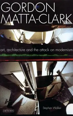 Gordon Matta-Clark: Matta Matta Matta: Művészet, építészet és a modernizmus elleni támadás - Gordon Matta-Clark: Art, Architecture and the Attack on Modernism