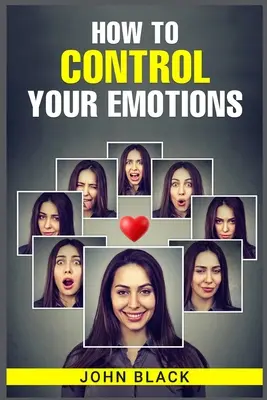 Hogyan irányítsd az érzelmeidet: Gyakorlati technikák az érzelmeid kezeléséhez és a mentális jóléted javításához - How to Control Your Emotions: Practical Techniques for Managing Your Feelings and Improving Your Mental Well-being