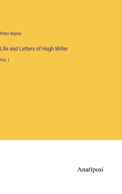 Hugh Miller élete és levelei: I. kötet - Life and Letters of Hugh Miller: Vol. I