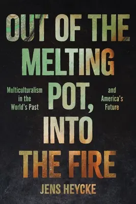 Ki az olvasztótégelyből, be a tűzbe: Multikulturalizmus a világ múltjában és Amerika jövőjében - Out of the Melting Pot, Into the Fire: Multiculturalism in the World's Past and America's Future