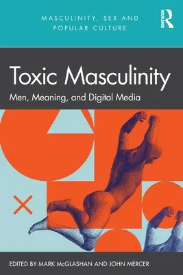 Toxikus maszkulinitás: Férfiak, jelentés és digitális média - Toxic Masculinity: Men, Meaning, and Digital Media