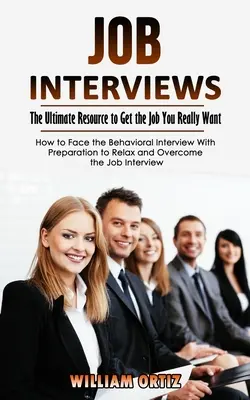 Állásinterjúk: The Ultimate Resource to Get the Job You Really Want (Hogyan nézzünk szembe a viselkedéses interjúval Felkészüléssel a lazításhoz egy - Job Interviews: The Ultimate Resource to Get the Job You Really Want (How to Face the Behavioral Interview With Preparation to Relax a