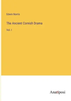 The Ancient Cornish Drama: I. kötet - The Ancient Cornish Drama: Vol. I