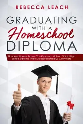 A háziiskolai diplomával való érettségi: Hogyan érettségizhet az Ön magántanulója olyan hivatalos középiskolai diplomával, amelyet (majdnem) mindenhol elfogadnak - Graduating With A Homeschool Diploma: How Your Homeschooler Can Graduate With An Official High School Diploma That Is Accepted (Nearly) Everywhere