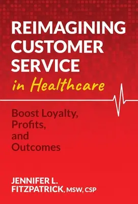 Az ügyfélszolgálat újragondolása az egészségügyben: A hűség, a nyereség és az eredmények növelése - Reimagining Customer Service in Healthcare: Boost Loyalty, Profits, and Outcomes