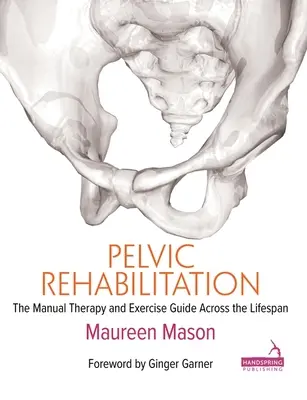 Kismedencei rehabilitáció: A manuális terápia és a gyakorlatok útmutatója az egész élettartam során - Pelvic Rehabilitation: The Manual Therapy and Exercise Guide Across the Lifespan