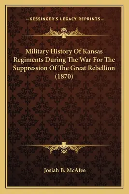 A kansasi ezredek katonai története a nagy lázadás leveréséért vívott háborúban (1870) - Military History Of Kansas Regiments During The War For The Suppression Of The Great Rebellion (1870)