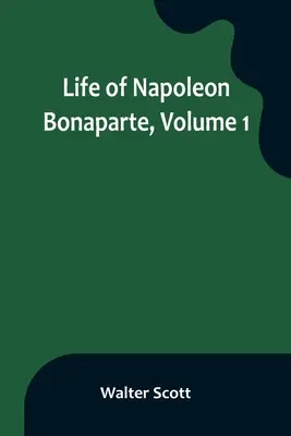 Bonaparte Napóleon élete, 1. kötet - Life of Napoleon Bonaparte, Volume 1