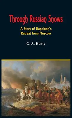 Az orosz havasokon át: Napóleon visszavonulásának története Moszkvából - Through Russian Snows: A Story of Napoleon's Retreat from Moscow