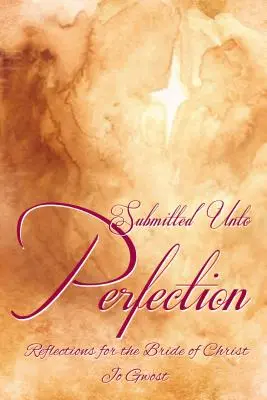 Submitted Unto Perfection: Krisztus menyasszonya számára - Submitted Unto Perfection: Reflections for the Bride of Christ