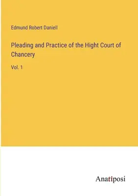 A Hight Court of Chancery perbeszéd és gyakorlat: 1. kötet - Pleading and Practice of the Hight Court of Chancery: Vol. 1