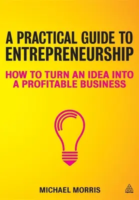 Gyakorlati útmutató a vállalkozói léthez: Hogyan lesz egy ötletből nyereséges vállalkozás - A Practical Guide to Entrepreneurship: How to Turn an Idea Into a Profitable Business