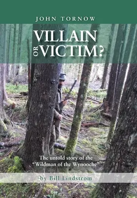 John Tornow Gonosz vagy áldozat?: A Wynooche vademberének el nem mondott története - John Tornow Villain or Victim?: The Untold Story of the Wildman of the Wynooche