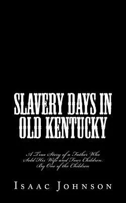 Slavery Days in Old Kentucky: A True Story of a Father Who Sold His Wife and Four Children. Az egyik gyermek által - Slavery Days in Old Kentucky: A True Story of a Father Who Sold His Wife and Four Children. By One of the Children