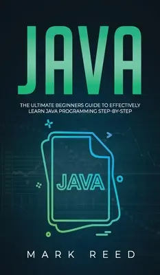 Java: A végső kezdő útmutató a Java programozás hatékony elsajátításához lépésről lépésre - Java: The ultimate beginners guide to effectively learn Java programming step-by-step