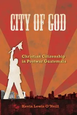 Isten városa: Keresztény polgárság a háború utáni Guatemalában 7. kötet - City of God: Christian Citizenship in Postwar Guatemala Volume 7