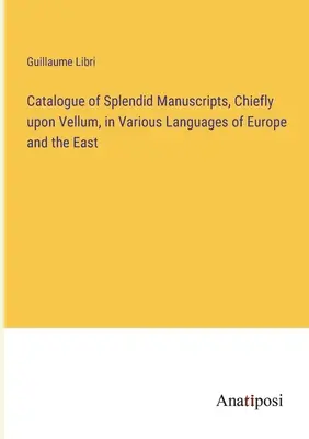 Katalógusa pompás kéziratok, főleg pergamen, különböző nyelveken Európa és a Kelet - Catalogue of Splendid Manuscripts, Chiefly upon Vellum, in Various Languages of Europe and the East