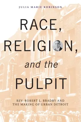 Faj, vallás és szószék: Robert L. Bradby és a detroiti városkép kialakulása. - Race, Religion, and the Pulpit: Rev. Robert L. Bradby and the Making of Urban Detroit