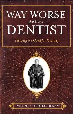 Sokkal rosszabb, mint fogorvosnak lenni: Az ügyvéd értelmet kereső útja - Way Worse Than Being a Dentist: The Lawyer's Quest for Meaning