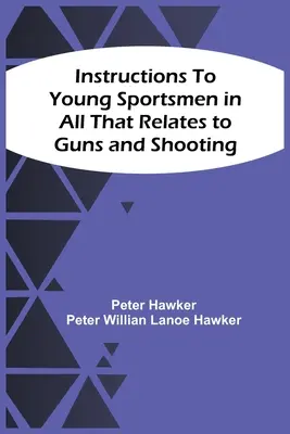 Útmutatás fiatal sportolóknak mindenben, ami a fegyverekkel és a lövészettel kapcsolatos - Instructions To Young Sportsmen In All That Relates To Guns And Shooting