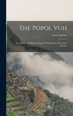 A Popol Vuh: A közép-amerikai kichek mitikus és hősies mondái - The Popol Vuh: The Mythic And Heroic Sagas Of The Kiches Of Central America