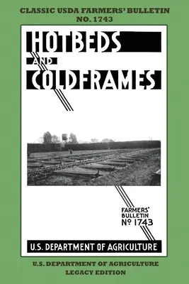 Hotbeds And Coldframes (Legacy Edition): 1742. számú klasszikus USDA mezőgazdasági szaklap tippekkel és hagyományos módszerekkel a fenntartható zöldségeskertben - Hotbeds And Coldframes (Legacy Edition): The Classic USDA Farmers' Bulletin No. 1742 With Tips And Traditional Methods in Sustainable Vegetable Garden