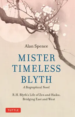 Mister Timeless Blyth: Egy életrajzi regény: R.H. Blyth élete a zen és a haiku, híd kelet és nyugat között - Mister Timeless Blyth: A Biographical Novel: R.H. Blyth's Life of Zen and Haiku, Bridging East and West