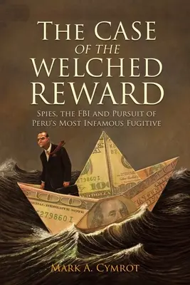 A világosított jutalom esete: Kémek, az FBI és Peru leghírhedtebb szökevényének üldözése - The Case of the Welched Reward: Spies, the FBI and Pursuit of Peru's Most Infamous Fugitive