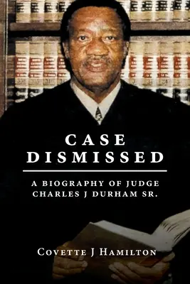Elutasított ügy: Charles J Durham Sr. - Case Dismissed: A Biography of Judge Charles J Durham Sr.