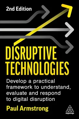 Disruptive Technologies: Gyakorlati keretrendszer kidolgozása a digitális zavarok megértéséhez, értékeléséhez és az azokra való reagáláshoz - Disruptive Technologies: Develop a Practical Framework to Understand, Evaluate and Respond to Digital Disruption