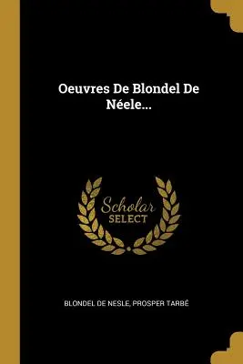 Oeuvres De Blondel De Nele...