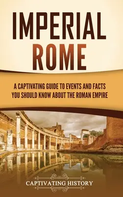 Imperial Rome: A Captivating Guide to Events and Facts You Should Know About the Roman Empire (Magával ragadó útikalauz a Római Birodalom eseményeiről és tényeiről) - Imperial Rome: A Captivating Guide to Events and Facts You Should Know About the Roman Empire