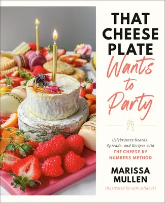 Az a sajttányér bulizni akar: Ünnepi táblák, terítékek és receptek a Sajt a számok szerint módszerrel - That Cheese Plate Wants to Party: Festive Boards, Spreads, and Recipes with the Cheese by Numbers Method