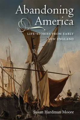 Amerika elhagyása: Life-Stories from Early New England - Abandoning America: Life-Stories from Early New England