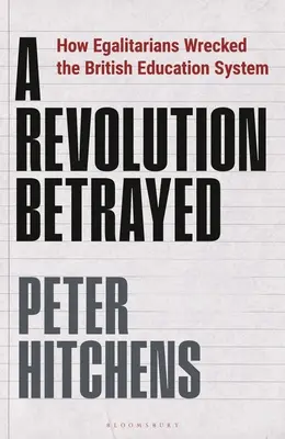 A Revolution Betrayed: Hogyan tették tönkre az egyenlőségpártiak a brit oktatási rendszert - A Revolution Betrayed: How Egalitarians Wrecked the British Education System